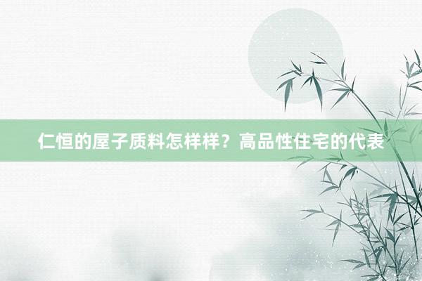 仁恒的屋子质料怎样样?高品性住宅的代表