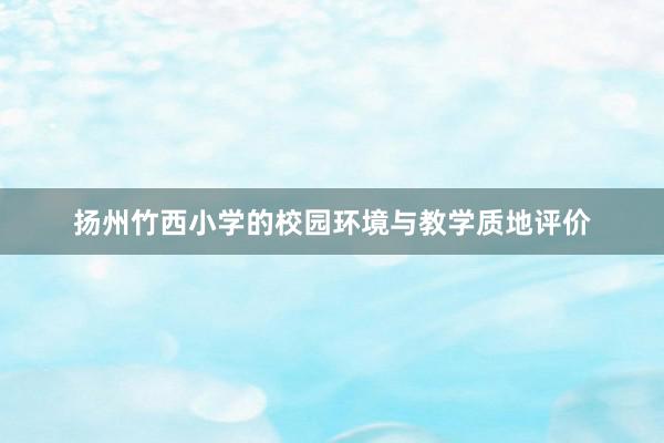 扬州竹西小学的校园环境与教学质地评价