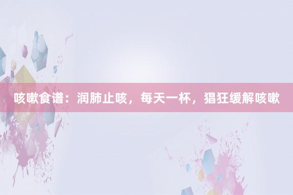 咳嗽食谱:润肺止咳,每天一杯,猖狂缓解咳嗽